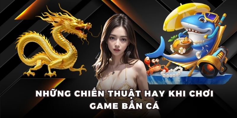 Những chiến thuật hay khi chơi game bắn cá