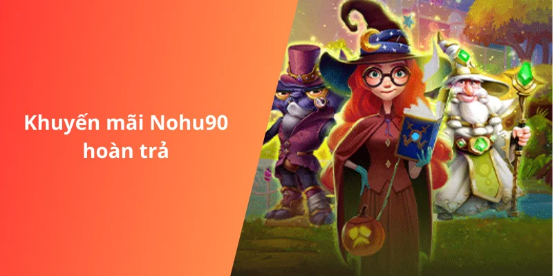 Khuyến mãi Nohu90 hoàn trả