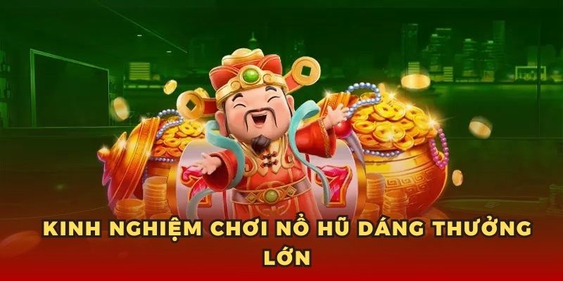 Kinh nghiệm chơi nổ hũ dáng thưởng lớn